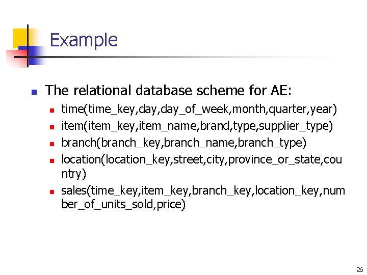 Example n The relational database scheme for AE: n n n time(time_key, day_of_week, month,