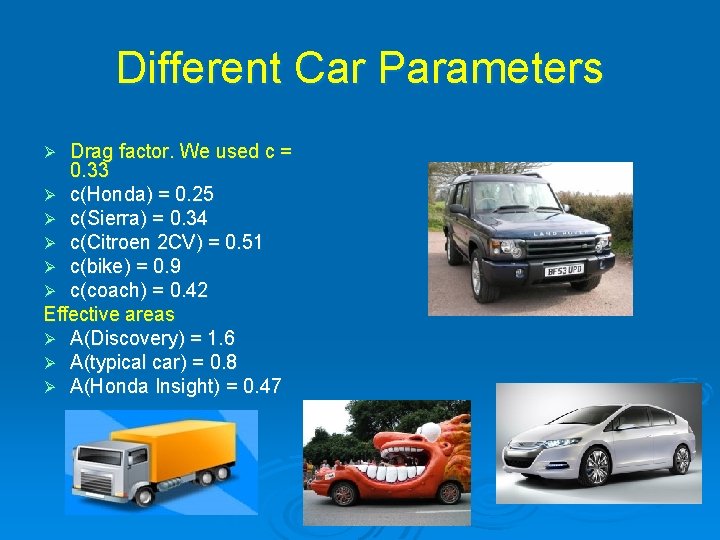 Different Car Parameters Drag factor. We used c = 0. 33 Ø c(Honda) =