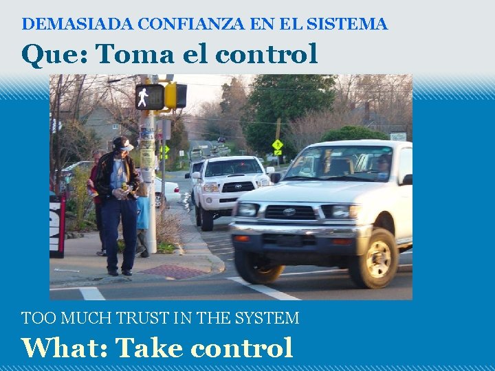 DEMASIADA CONFIANZA EN EL SISTEMA Que: Toma el control TOO MUCH TRUST IN THE