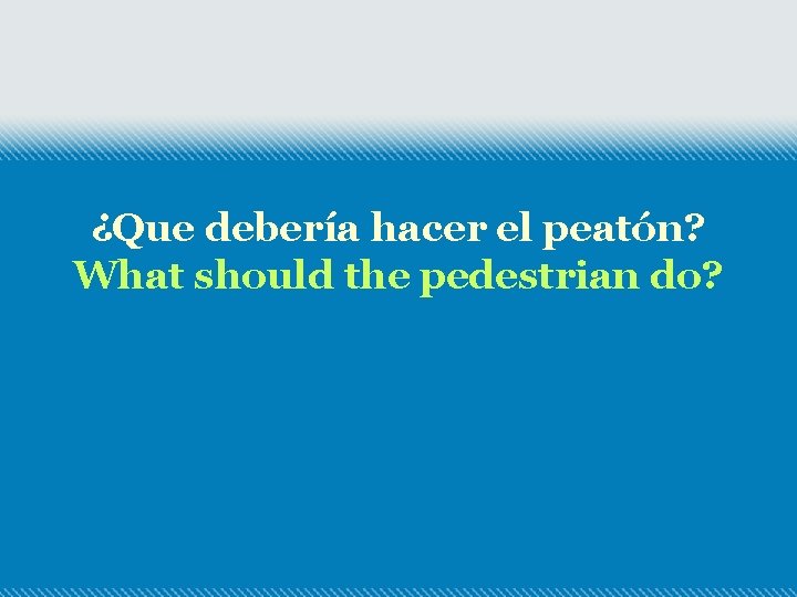¿Que debería hacer el peatón? What should the pedestrian do? 