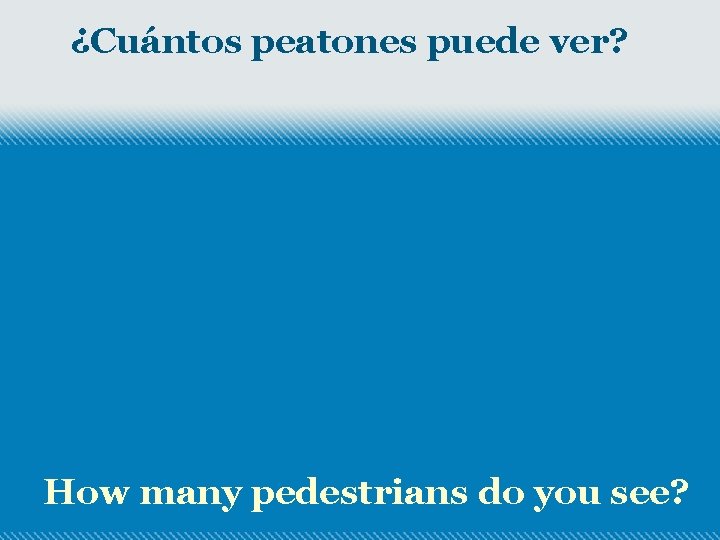 ¿Cuántos peatones puede ver? How many pedestrians do you see? 