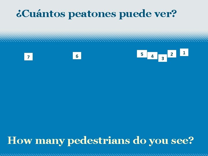 ¿Cuántos peatones puede ver? 7 6 5 4 3 2 1 How many pedestrians