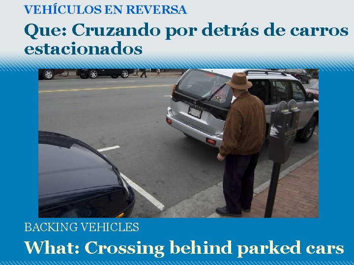 VEHÍCULOS EN REVERSA Que: Cruzando por detrás de carros estacionados BACKING VEHICLES What: Crossing