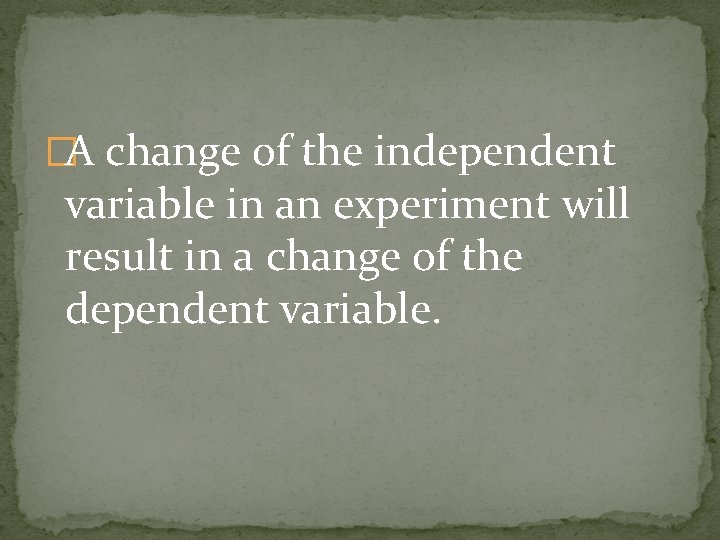 �A change of the independent variable in an experiment will result in a change