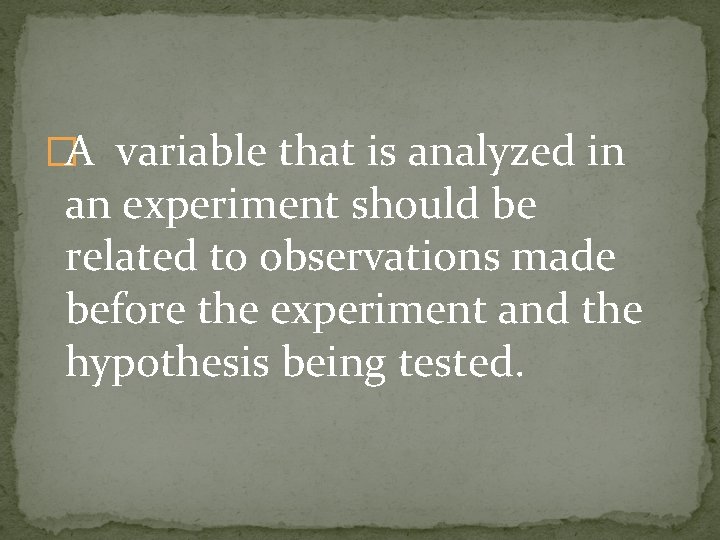 �A variable that is analyzed in an experiment should be related to observations made