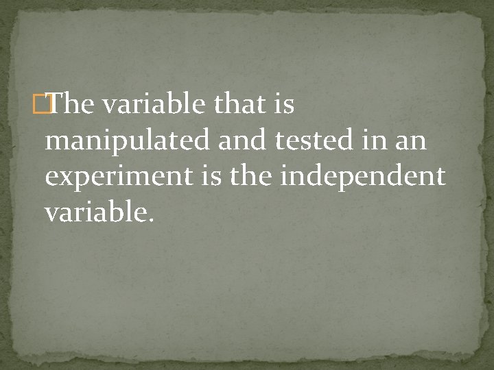 �The variable that is manipulated and tested in an experiment is the independent variable.