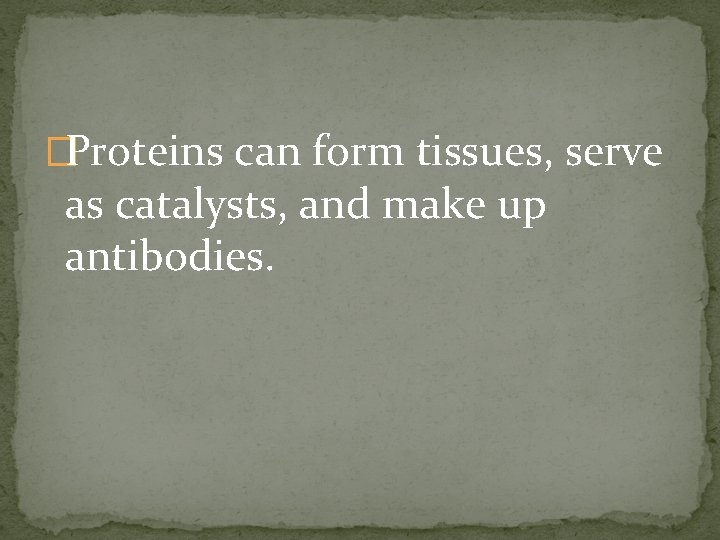 �Proteins can form tissues, serve as catalysts, and make up antibodies. 