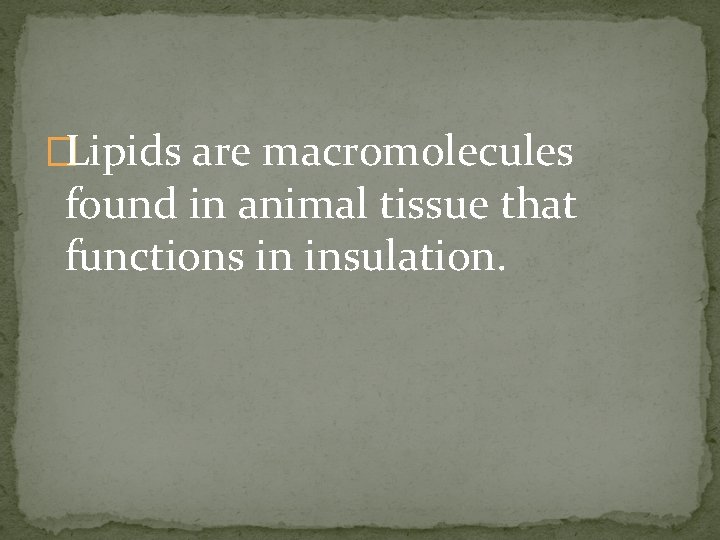 �Lipids are macromolecules found in animal tissue that functions in insulation. 