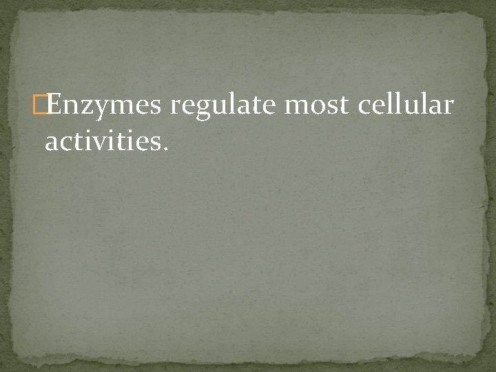 �Enzymes regulate most cellular activities. 