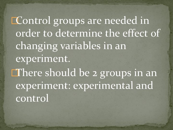 �Control groups are needed in order to determine the effect of changing variables in