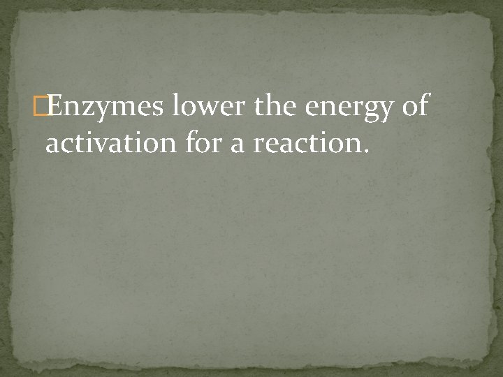 �Enzymes lower the energy of activation for a reaction. 