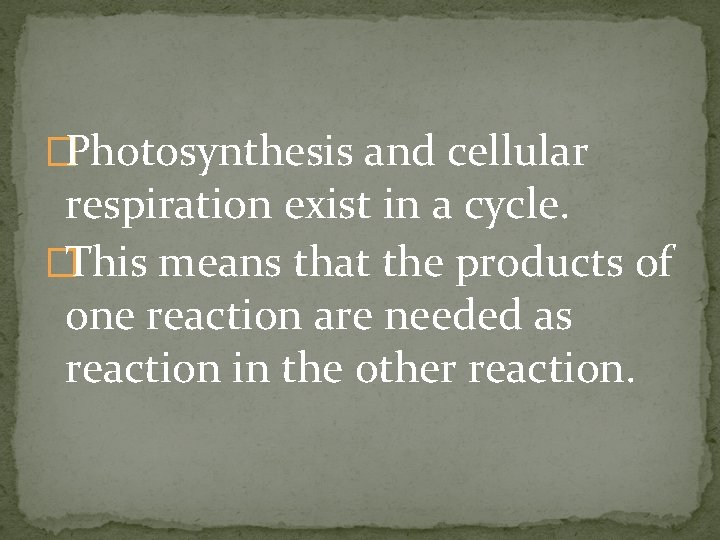 �Photosynthesis and cellular respiration exist in a cycle. �This means that the products of