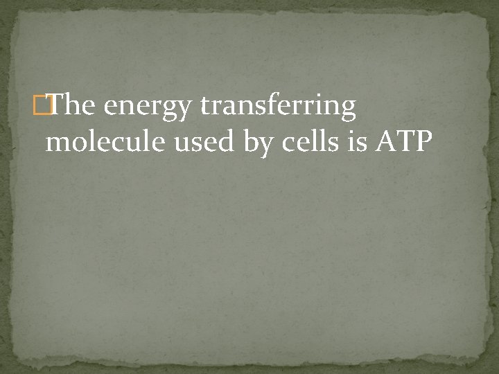 �The energy transferring molecule used by cells is ATP 