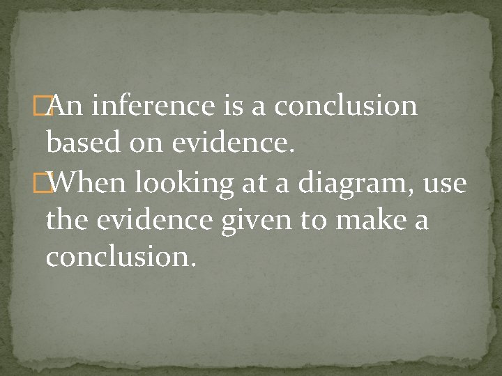 �An inference is a conclusion based on evidence. �When looking at a diagram, use