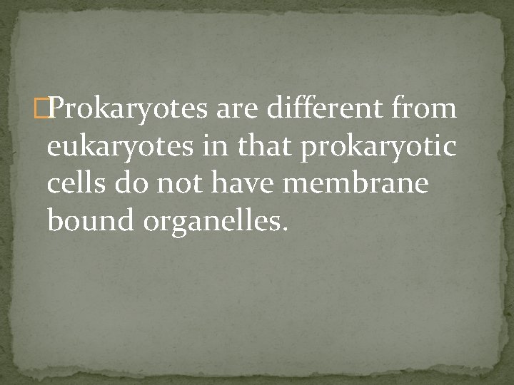 �Prokaryotes are different from eukaryotes in that prokaryotic cells do not have membrane bound