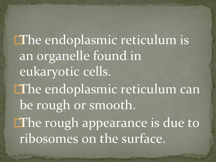 �The endoplasmic reticulum is an organelle found in eukaryotic cells. �The endoplasmic reticulum can