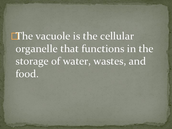 �The vacuole is the cellular organelle that functions in the storage of water, wastes,