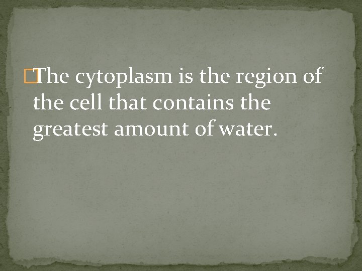 �The cytoplasm is the region of the cell that contains the greatest amount of