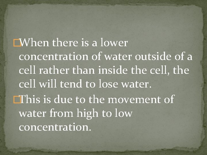 �When there is a lower concentration of water outside of a cell rather than