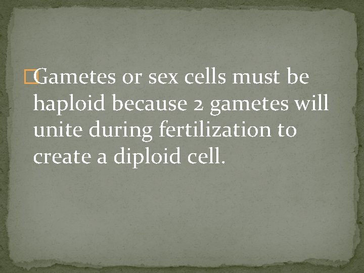 �Gametes or sex cells must be haploid because 2 gametes will unite during fertilization