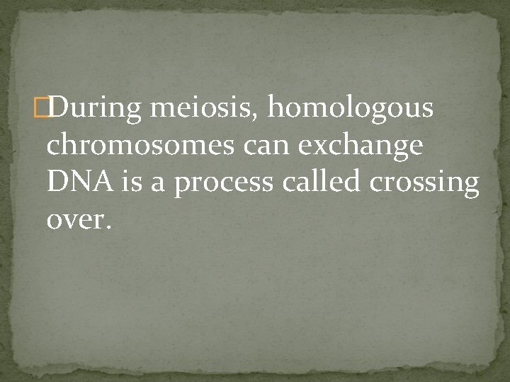 �During meiosis, homologous chromosomes can exchange DNA is a process called crossing over. 