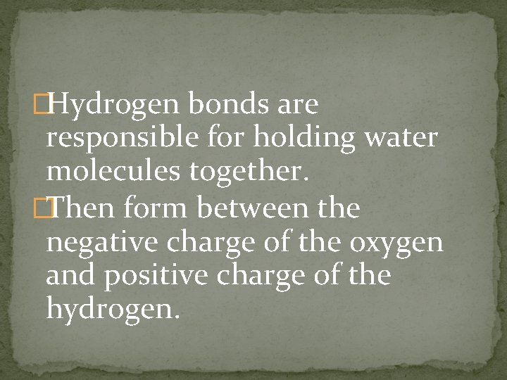 �Hydrogen bonds are responsible for holding water molecules together. �Then form between the negative