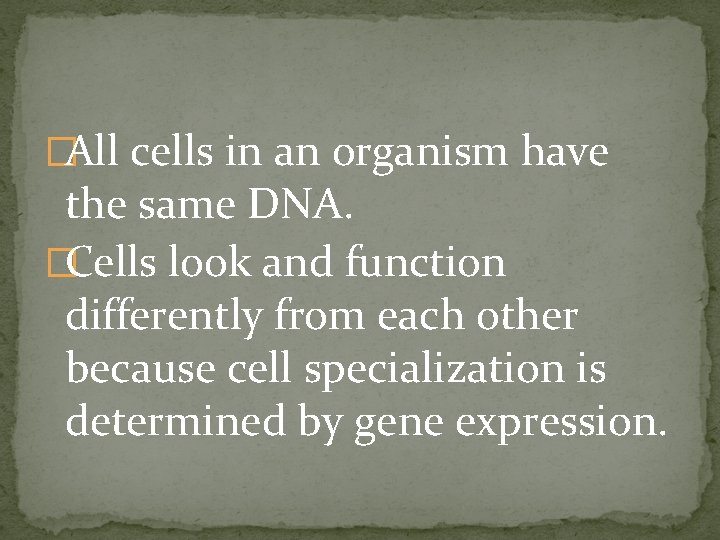 �All cells in an organism have the same DNA. �Cells look and function differently