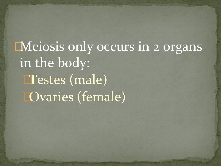 �Meiosis only occurs in 2 organs in the body: �Testes (male) �Ovaries (female) 