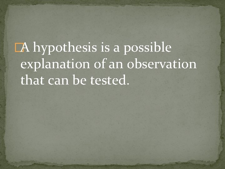 �A hypothesis is a possible explanation of an observation that can be tested. 