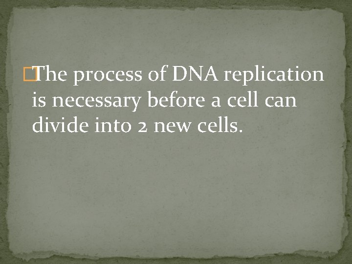 �The process of DNA replication is necessary before a cell can divide into 2