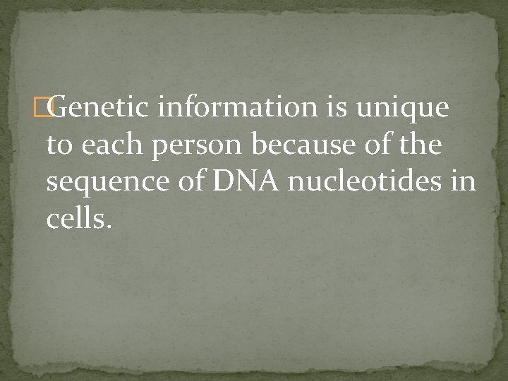 �Genetic information is unique to each person because of the sequence of DNA nucleotides