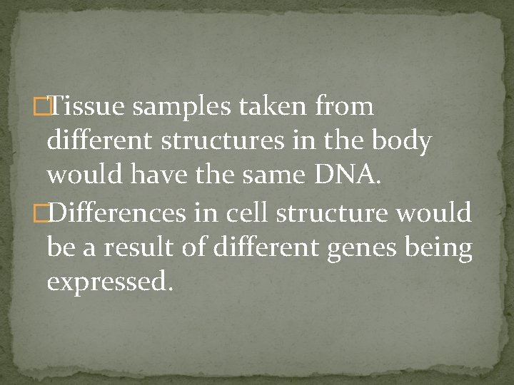 �Tissue samples taken from different structures in the body would have the same DNA.