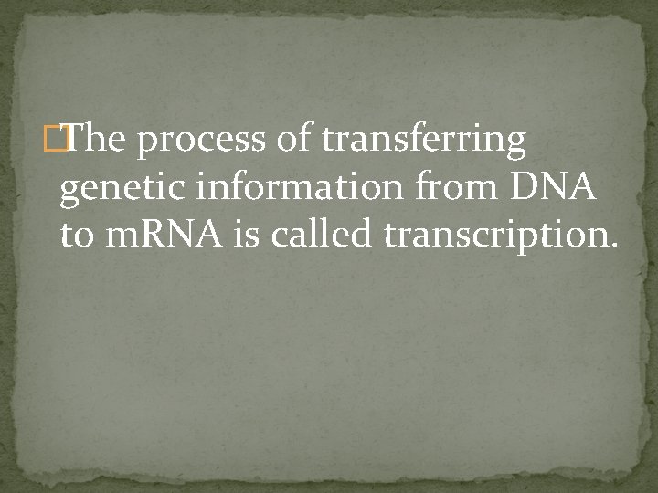 �The process of transferring genetic information from DNA to m. RNA is called transcription.
