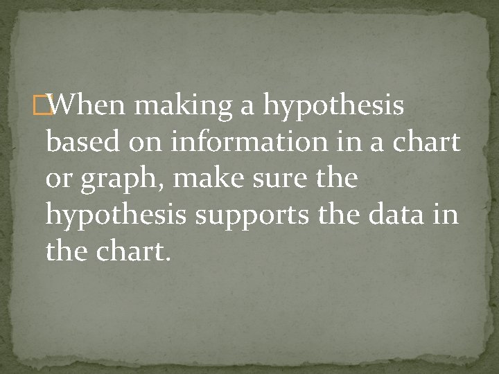 �When making a hypothesis based on information in a chart or graph, make sure