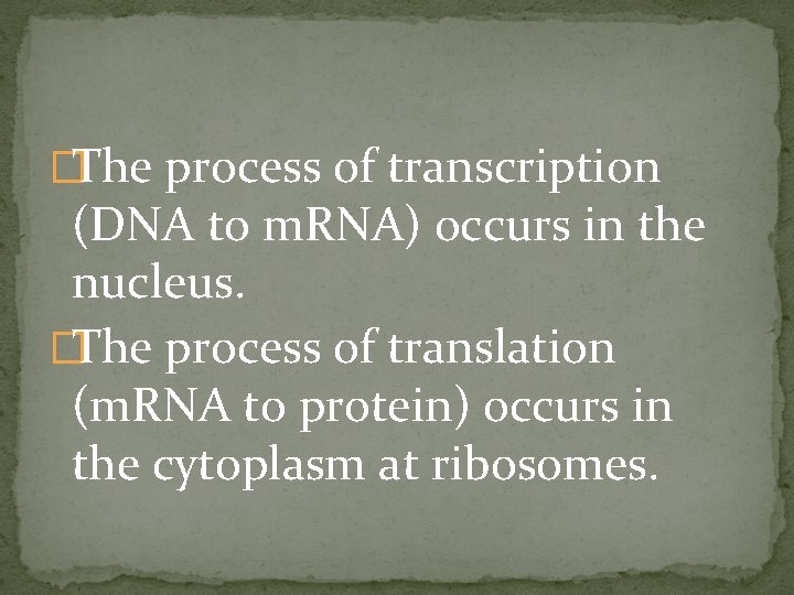 �The process of transcription (DNA to m. RNA) occurs in the nucleus. �The process