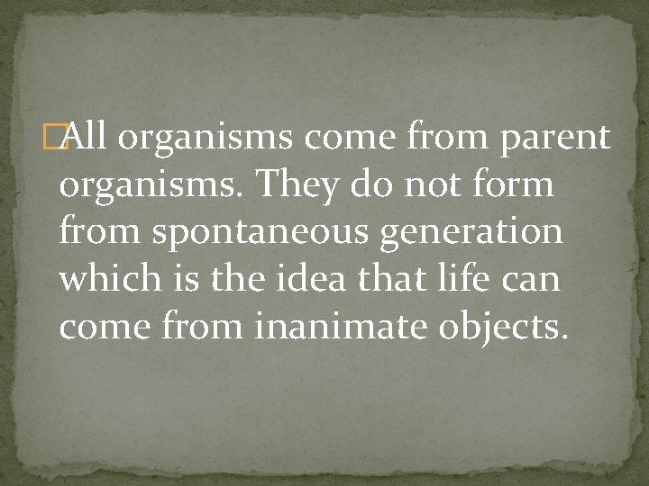 �All organisms come from parent organisms. They do not form from spontaneous generation which