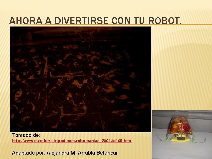 AHORA A DIVERTIRSE CON TU ROBOT. Tomado de: http: //www. members. tripod. com/robomaniac_2001/id 109.