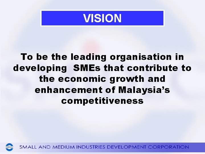 VISION To be the leading organisation in developing SMEs that contribute to the economic