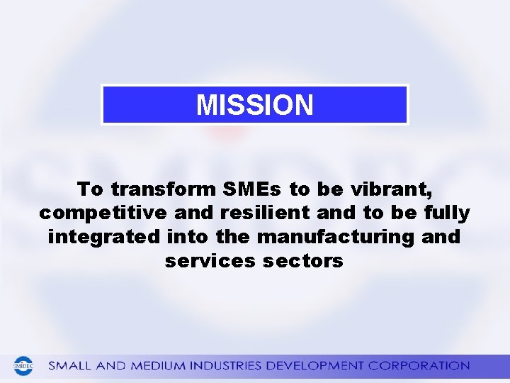 MISSION To transform SMEs to be vibrant, competitive and resilient and to be fully