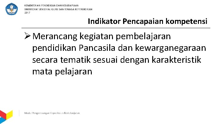 Indikator Pencapaian kompetensi Ø Merancang kegiatan pembelajaran pendidikan Pancasila dan kewarganegaraan secara tematik sesuai