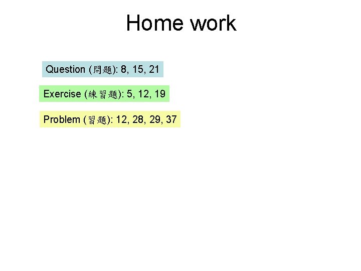 Home work Question (問題): 8, 15, 21 Exercise (練習題): 5, 12, 19 Problem (習題):