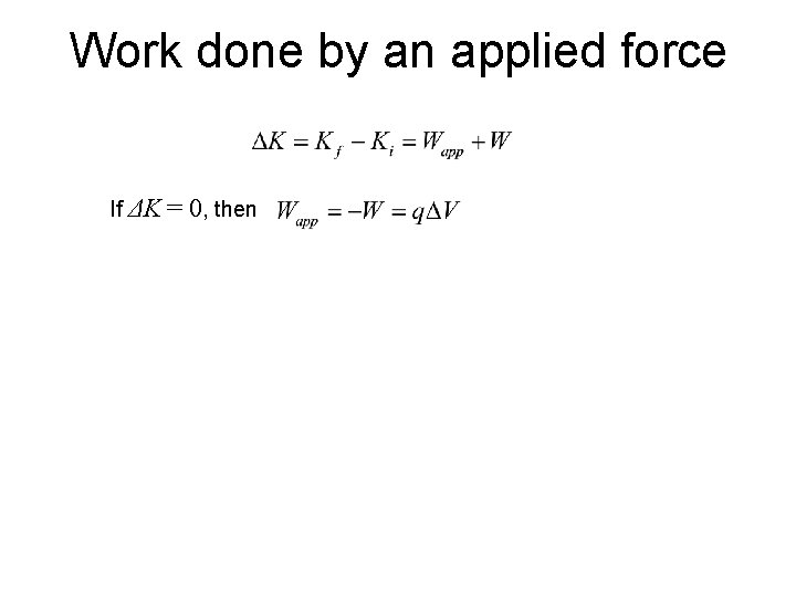 Work done by an applied force If ΔK = 0, then 