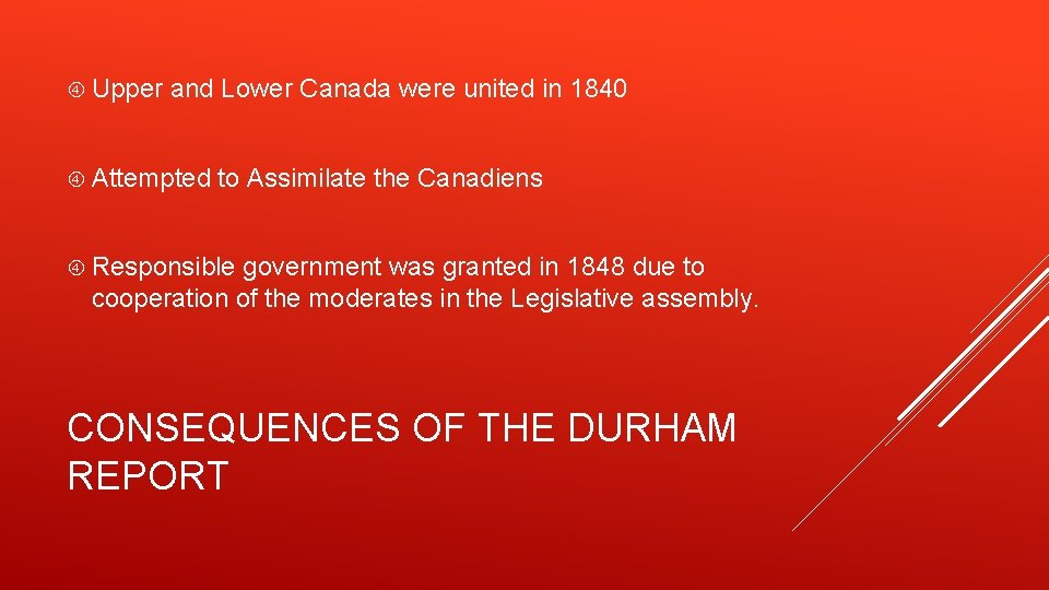 Upper and Lower Canada were united in 1840 Attempted to Assimilate the Canadiens