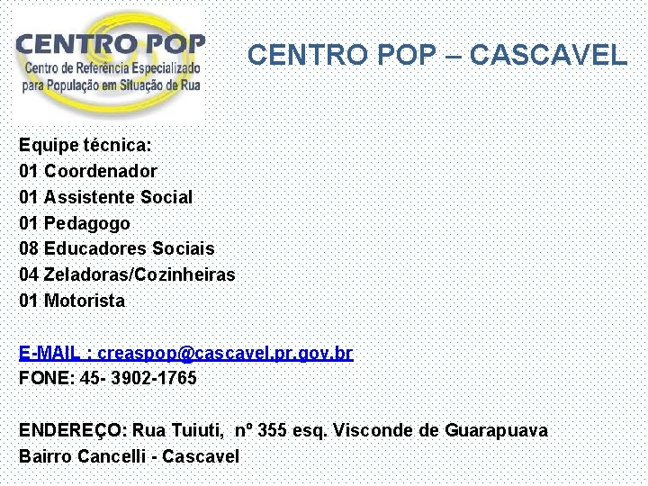 CENTRO POP – CASCAVEL Equipe técnica: 01 Coordenador 01 Assistente Social 01 Pedagogo 08