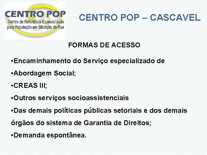 CENTRO POP – CASCAVEL FORMAS DE ACESSO • Encaminhamento do Serviço especializado de •