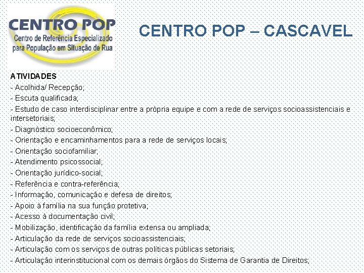 CENTRO POP – CASCAVEL ATIVIDADES - Acolhida/ Recepção; - Escuta qualificada; - Estudo de