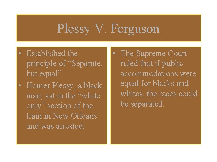 Plessy V. Ferguson • Established the principle of “Separate, but equal” • Homer Plessy,