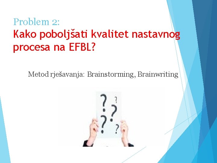 Problem 2: Kako poboljšati kvalitet nastavnog procesa na EFBL? Metod rješavanja: Brainstorming, Brainwriting 