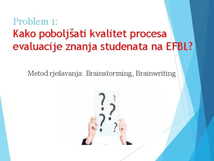 Problem 1: Kako poboljšati kvalitet procesa evaluacije znanja studenata na EFBL? Metod rješavanja: Brainstorming,