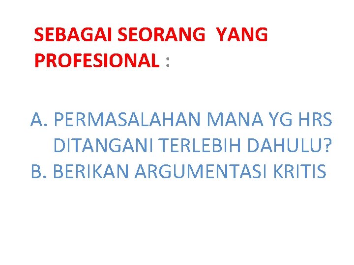 SEBAGAI SEORANG YANG PROFESIONAL : A. PERMASALAHAN MANA YG HRS DITANGANI TERLEBIH DAHULU? B.